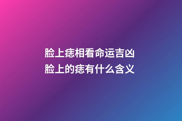 脸上痣相看命运吉凶 脸上的痣有什么含义